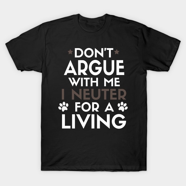 Don’t Argue With Me I Neuter For A Living T-Shirt by Sanije